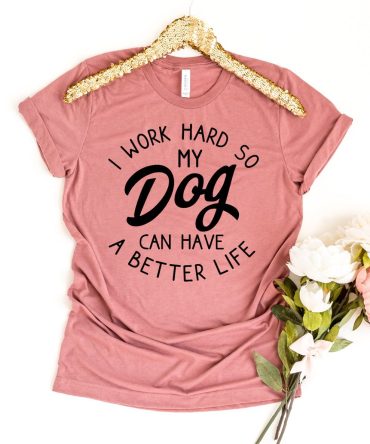 I Work Hard So My Dog Can Have A Better Life T-shirt