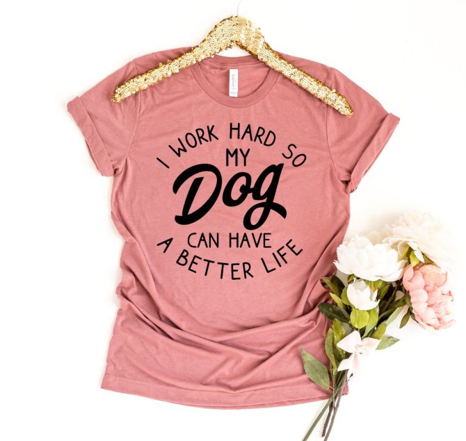 I Work Hard So My Dog Can Have A Better Life T-shirt - Image 15