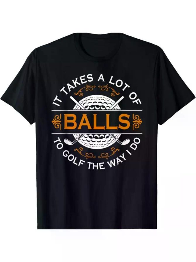 NEW LIMITED Golfers Quote It Takes A Lot of Balls To Golf Like I Do T-ShirtCouple Clothing - Image 13