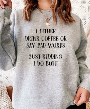 I Either Drink Coffee Or I Say Bad Words Just Kidding I Do Both Sweat