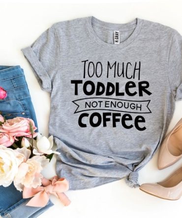Too Much Toddler Not Enough Coffee T-shirt
